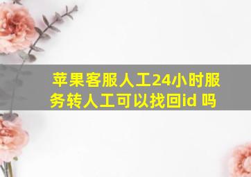 苹果客服人工24小时服务转人工可以找回id 吗